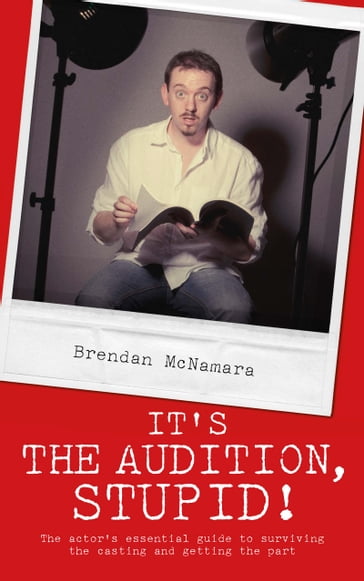 It's the Audition, Stupid!: The actor's essential guide to surviving the casting and getting the part - Brendan McNamara