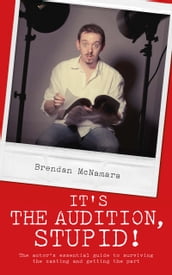 It s the Audition, Stupid!: The actor s essential guide to surviving the casting and getting the part