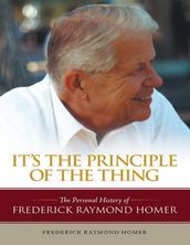 It s the Principle of the Thing: ThePersonalHistoryofFrederickRaymondHomer