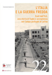 L Italia e la Guerra Fredda. Esuli dall Est, una storia di fughe e accoglienza nel campo profughi di Latina