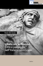 L Italia era bellissima. Città e paesaggio nell Italia repubblicana