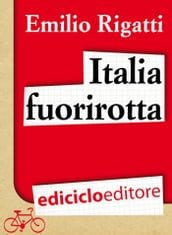 Italia fuorirotta. Viaggio a pedali attraverso la Penisola del tesoro