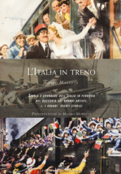 L Italia in treno. Storia e cronache dell Italia in ferrovia nel racconto dei grandi artisti. Ediz. illustrata. 1: I grandi eventi storici