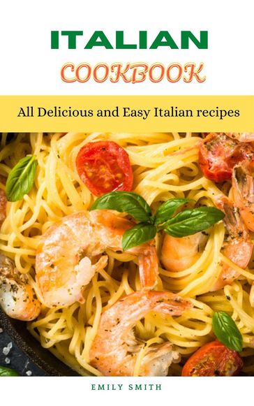 Italian Cookbook: All Delicious and Easy Italian recipes - Emily Smith