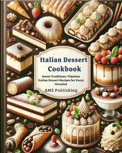 Italian Dessert Cookbook : Sweet Traditions: Timeless Italian Dessert Recipes for Every Occasion