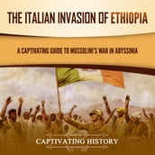 Italian Invasion of Ethiopia, The: A Captivating Guide to Mussolini s War in Abyssinia