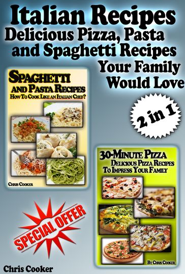 Italian Recipes: Delicious Pizza, Pasta and Spaghetti Recipes Your Family Would Love - Chris Cooker