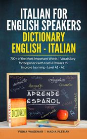 Italian for English Speakers: Dictionary English - Italian: 700+ of the Most Important Words   Vocabulary for Beginners with Useful Phrases to Improve Learning - Level A1 - A2