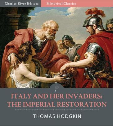 Italy and Her Invaders: The Imperial Restoration, Belisarius in Italy - Thomas Hodgkin