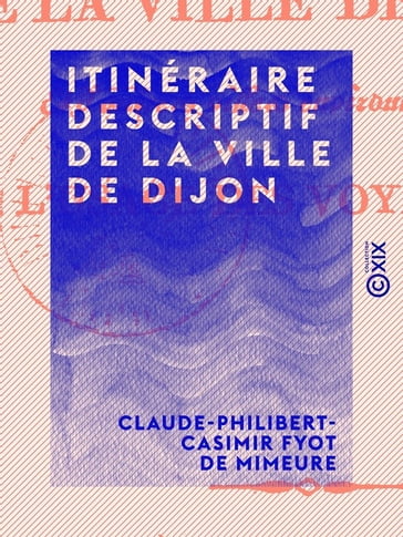 Itinéraire descriptif de la ville de Dijon - Claude-Philibert-Casimir Fyot de Mimeure