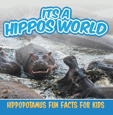 Its a Hippos World: Hippopotamus Fun Facts For Kids - Baby Professor