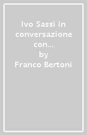 Ivo Sassi in conversazione con Franco Bertoni