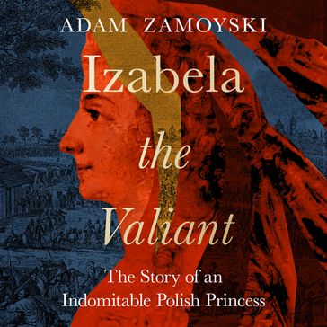 Izabela the Valiant: The Story of an Indomitable Polish Princess - Adam Zamoyski