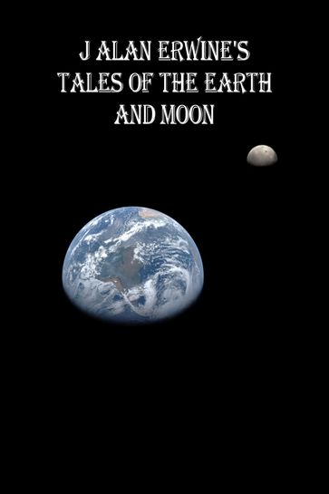 J Alan Erwine's Tales of the Earth and Moon - J Alan Erwine