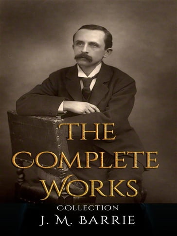 J. M. Barrie: The Complete Works - J. M. Barrie