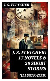 J. S. FLETCHER: 17 Novels & 28 Short Stories (Illustrated)
