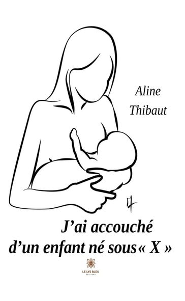 J'ai accouché d'un enfant né sous « X » - Aline Thibaut