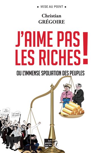 J'aime pas les riches ! : Ou l'immense spoliation des peuples - GREGOIRE - Christian