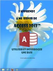 J apprends à me servir de Access 2013 - Utiliser et interroger une base Access