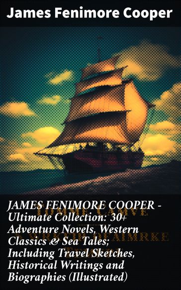 JAMES FENIMORE COOPER  Ultimate Collection: 30+ Adventure Novels, Western Classics & Sea Tales; Including Travel Sketches, Historical Writings and Biographies (Illustrated) - James Fenimore Cooper