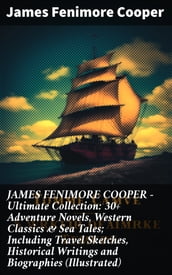 JAMES FENIMORE COOPER  Ultimate Collection: 30+ Adventure Novels, Western Classics & Sea Tales; Including Travel Sketches, Historical Writings and Biographies (Illustrated)