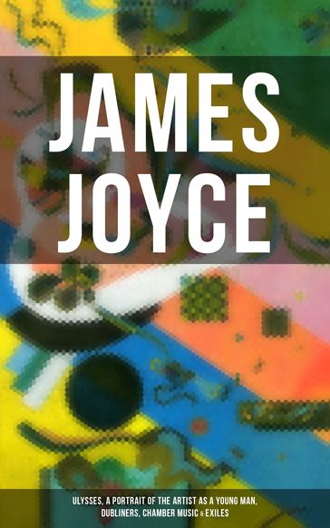 JAMES JOYCE: Ulysses, A Portrait of the Artist as a Young Man, Dubliners, Chamber Music & Exiles - Joyce James