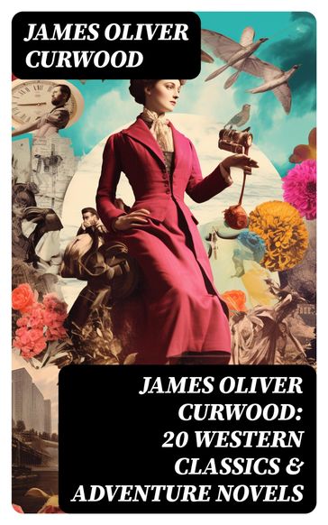 JAMES OLIVER CURWOOD: 20 Western Classics & Adventure Novels - James Oliver Curwood