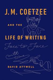 J.M. Coetzee & the Life of Writing