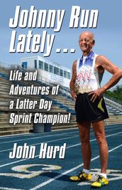 JOHNNY RUN LATELY: The Life and Adventures of a Latter Day Sprint Champion