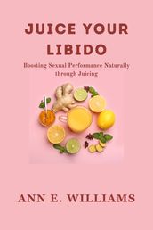 JUICE YOUR LIBIDO: Boosting Sexual Performance Naturally through Juicing