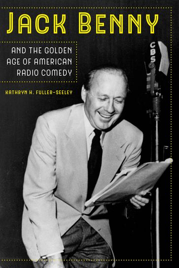 Jack Benny and the Golden Age of American Radio Comedy - Kathryn H. Fuller-Seeley