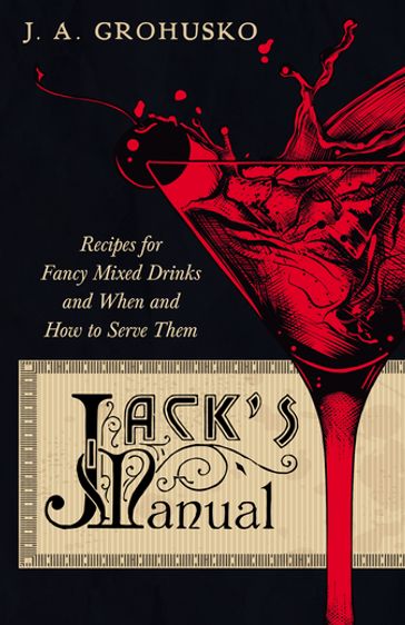 Jack's Manual - Recipes for Fancy Mixed Drinks and When and How to Serve Them - J. A. Grohusko