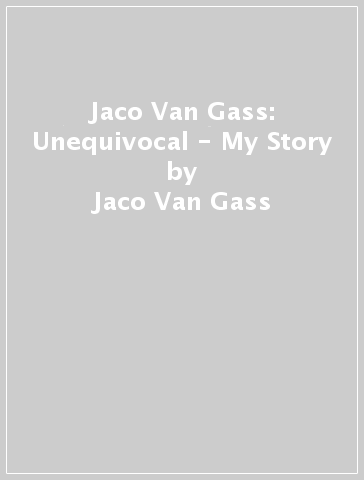 Jaco Van Gass: Unequivocal - My Story - Jaco Van Gass