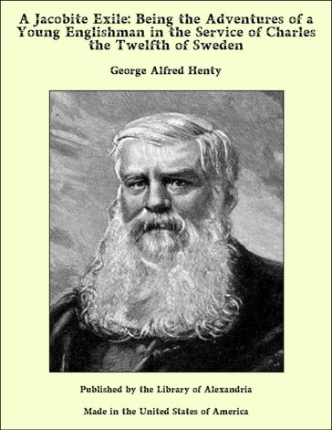 A Jacobite Exile: Being the Adventures of a Young Englishman in the Service of Charles the Twelfth of Sweden - George Alfred Henty