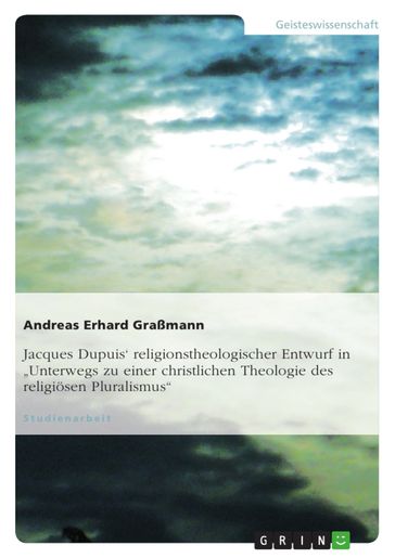 Jacques Dupuis' religionstheologischer Entwurf in 'Unterwegs zu einer christlichen Theologie des religiösen Pluralismus' - Andreas Erhard Graßmann
