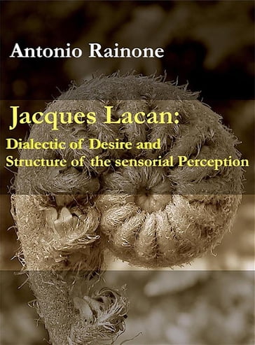 Jacques Lacan: Dialectic of Desire and Structure of the sensorial Perception - Antonio Rainone