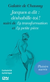 Jacques a dit : déshabille-toi ! suivi de La transformation et La petite pièce