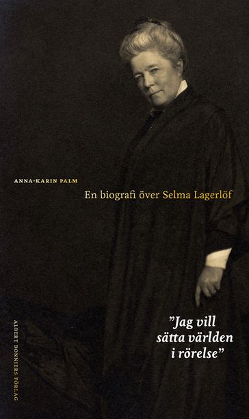 Jag vill sätta världen i rörelse : en biografi över Selma Lagerlöf - Anna-Karin Palm - Nina Ulmaja