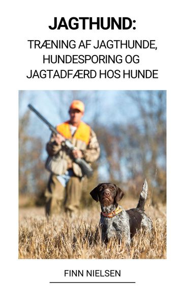 Jagthund: Træning af Jagthunde, Hundesporing og Jagtadfærd hos Hunde - Finn Nielsen