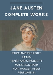 Jane Austen Complete Works: Pride and Prejudice, Emma, Sense and Sensibility, Mansfield Park, Northanger Abbey, Persuasion