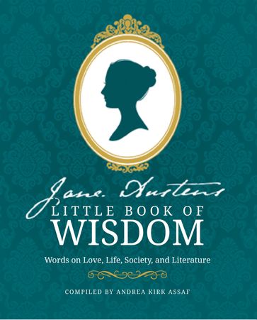 Jane Austen's Little Book of Wisdom: Words on Love, Life, Society and Literature - Andrea Kirk Assaf