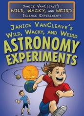 Janice VanCleave s Wild, Wacky, and Weird Astronomy Experiments