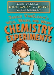 Janice VanCleave s Wild, Wacky, and Weird Chemistry Experiments