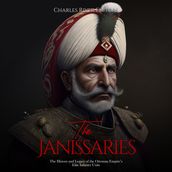 Janissaries, The: The History and Legacy of the Ottoman Empire s Elite Infantry Units