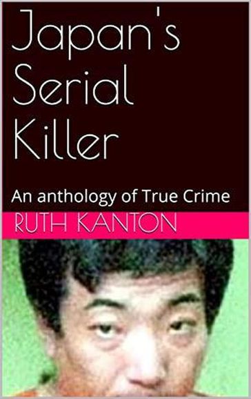 Japan's Serial Killer An Anthology of True Crime - Ruth Kanton