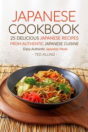 Japanese Cookbook, 25 Delicious Japanese Recipes from Authentic Japanese Cuisine: Enjoy Authentic Japanese Meals