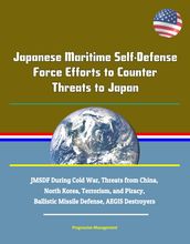 Japanese Maritime Self-Defense Force Efforts to Counter Threats to Japan: JMSDF During Cold War, Threats from China, North Korea, Terrorism, and Piracy, Ballistic Missile Defense, AEGIS Destroyers