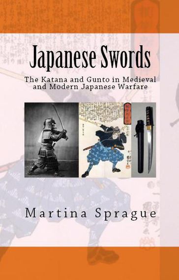 Japanese Swords: The Katana and Gunto in Medieval and Modern Japanese Warfare - Martina Sprague