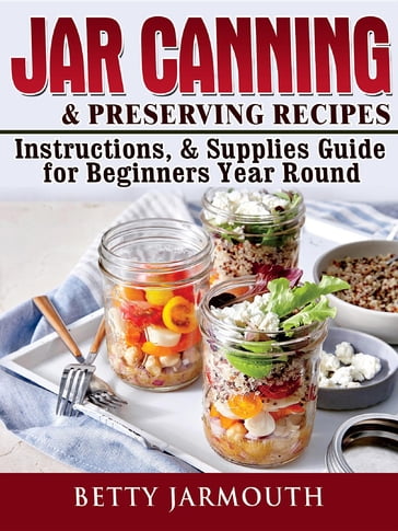 Jar Canning and Preserving Recipes, Instructions, & Supplies Guide for Beginners Year Round - Betty Jarmouth