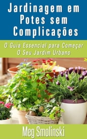 Jardinagem em Potes sem Complicações: O Guia Essencial para Começar O Seu Jardim Urbano